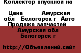 Коллектор впускной на nissan pulsar FN15 GA15(DE) › Цена ­ 800 - Амурская обл., Белогорск г. Авто » Продажа запчастей   . Амурская обл.,Белогорск г.